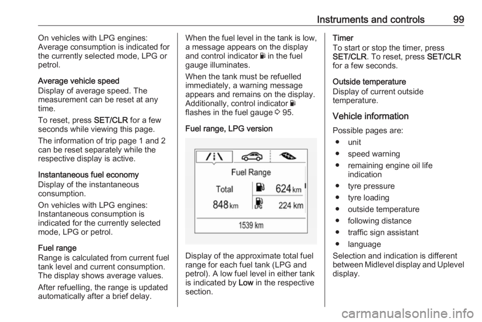 OPEL CORSA E 2017.5  Owners Manual Instruments and controls99On vehicles with LPG engines:
Average consumption is indicated for
the currently selected mode, LPG or
petrol.
Average vehicle speed
Display of average speed. The
measurement