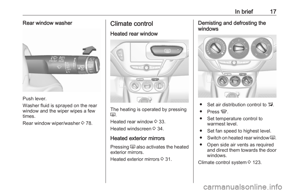 OPEL CORSA E 2017.5  Owners Manual In brief17Rear window washer
Push lever.
Washer fluid is sprayed on the rear
window and the wiper wipes a few
times.
Rear window wiper/washer  3 78.
Climate control
Heated rear window
The heating is o