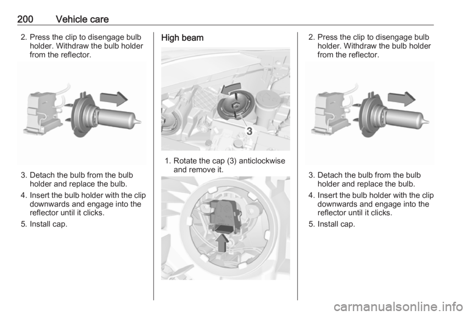 OPEL CORSA E 2017.5  Owners Manual 200Vehicle care2. Press the clip to disengage bulbholder. Withdraw the bulb holder
from the reflector.
3. Detach the bulb from the bulb holder and replace the bulb.
4. Insert the bulb holder with the 