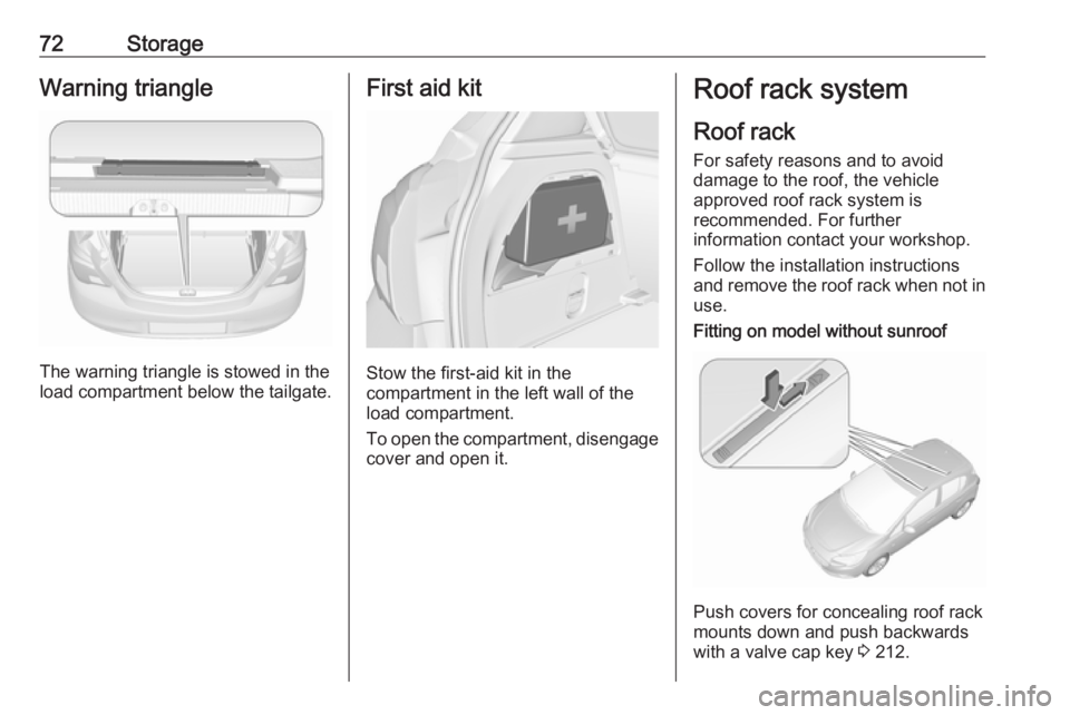 OPEL CORSA E 2017.5 Manual user 72StorageWarning triangle
The warning triangle is stowed in the
load compartment below the tailgate.
First aid kit
Stow the first-aid kit in the
compartment in the left wall of the
load compartment.
T OPEL CORSA E 2017.5 Manual user 72StorageWarning triangle
The warning triangle is stowed in the
load compartment below the tailgate.
First aid kit
Stow the first-aid kit in the
compartment in the left wall of the
load compartment.
T