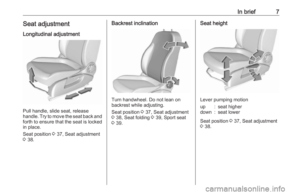 OPEL CORSA E 2017.5  Owners Manual In brief7Seat adjustmentLongitudinal adjustment
Pull handle, slide seat, release
handle. Try to move the seat back and forth to ensure that the seat is locked
in place.
Seat position  3 37, Seat adjus