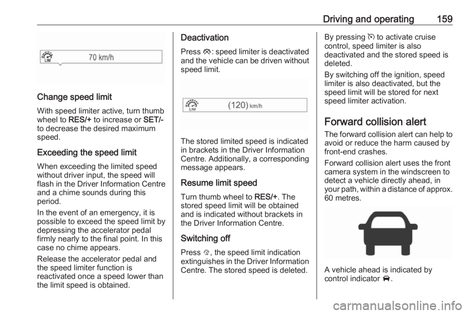 OPEL CORSA E 2018 Owners Guide Driving and operating159
Change speed limit
With speed limiter active, turn thumb
wheel to RES/+ to increase or SET/-
to decrease the desired maximum
speed.
Exceeding the speed limit
When exceeding OPEL CORSA E 2018 Owners Guide Driving and operating159
Change speed limit
With speed limiter active, turn thumb
wheel to RES/+ to increase or SET/-
to decrease the desired maximum
speed.
Exceeding the speed limit
When exceeding
