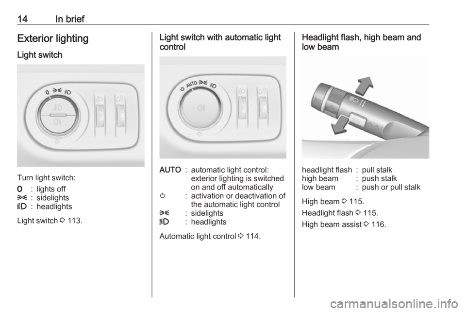 OPEL CORSA E 2018.5  Manual user 14In briefExterior lighting
Light switch
Turn light switch:
7:lights off8:sidelights9:headlights
Light switch  3 113.
Light switch with automatic light
controlAUTO:automatic light control:
exterior li