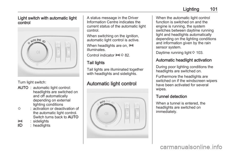 OPEL CORSA E 2019  Manual user Lighting101Light switch with automatic light
control
Turn light switch:
AUTO:automatic light control:
headlights are switched on
and off automatically
depending on external
lighting conditionsm:activa