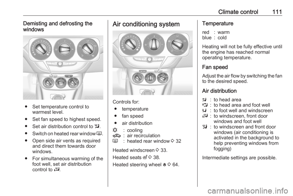 OPEL CORSA E 2019  Owners Manual Climate control111Demisting and defrosting the
windows
● Set temperature control to warmest level.
● Set fan speed to highest speed.
● Set air distribution control to  l.
● Switch on heated re