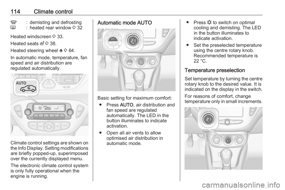 OPEL CORSA E 2019  Manual user 114Climate controlV:demisting and defrostingÜ:heated rear window 3 32
Heated windscreen  3 33.
Heated seats  ß 3  38.
Heated steering wheel  * 3  64.
In automatic mode, temperature, fan
speed and ai