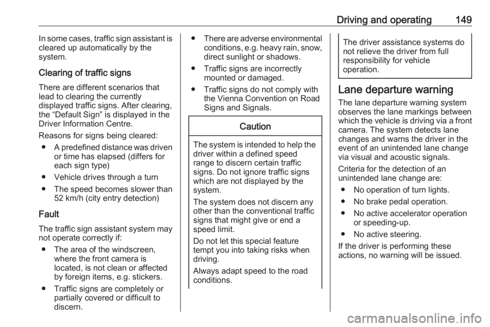 OPEL CORSA E 2019  Owners Manual Driving and operating149In some cases, traffic sign assistant is
cleared up automatically by the
system.
Clearing of traffic signs
There are different scenarios that
lead to clearing the currently
dis