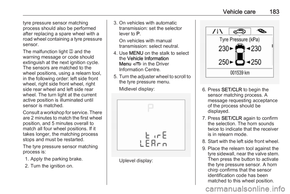 OPEL CORSA E 2019  Manual user Vehicle care183tyre pressure sensor matching
process should also be performed
after replacing a spare wheel with a
road wheel containing a tyre pressure
sensor.
The malfunction light  w and the
warnin