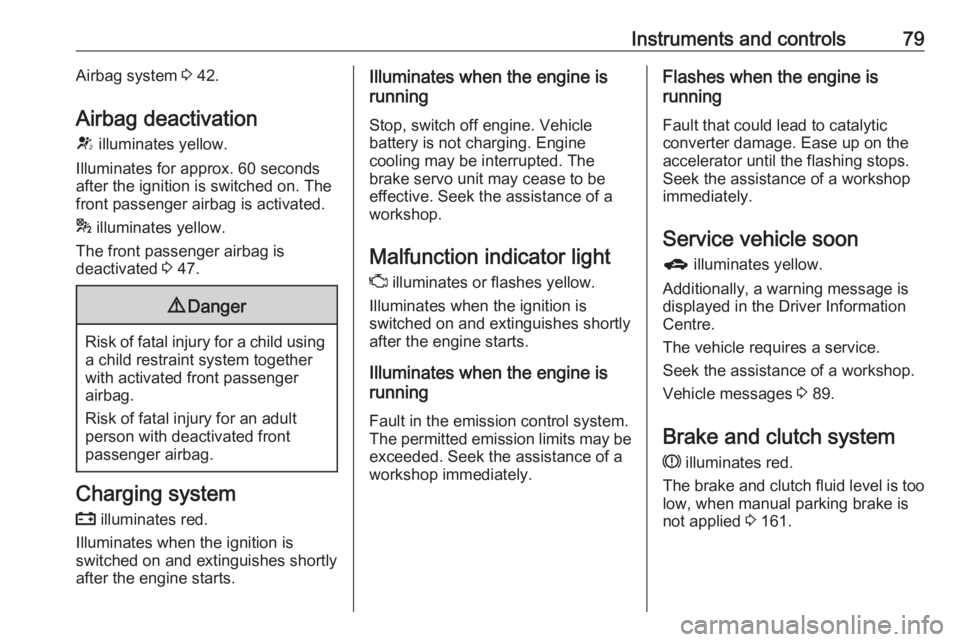 OPEL CORSA E 2019  Owners Manual Instruments and controls79Airbag system 3 42.
Airbag deactivation V  illuminates yellow.
Illuminates for approx. 60 seconds
after the ignition is switched on. The
front passenger airbag is activated.
