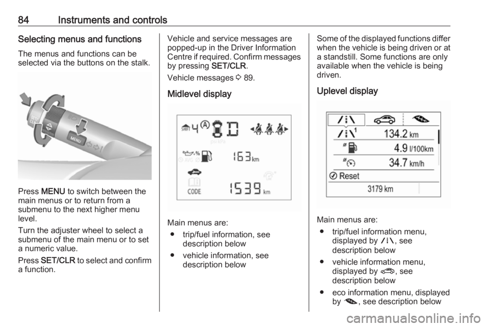 OPEL CORSA E 2019  Manual user 84Instruments and controlsSelecting menus and functionsThe menus and functions can beselected via the buttons on the stalk.
Press  MENU  to switch between the
main menus or to return from a
submenu to