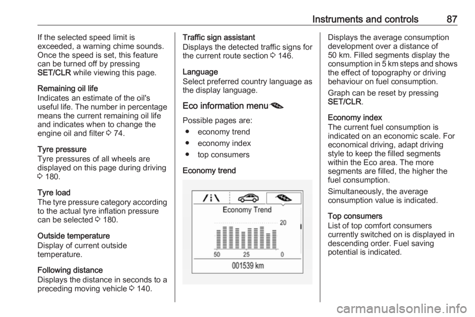 OPEL CORSA E 2019  Owners Manual Instruments and controls87If the selected speed limit is
exceeded, a warning chime sounds.
Once the speed is set, this feature
can be turned off by pressing
SET/CLR  while viewing this page.
Remaining