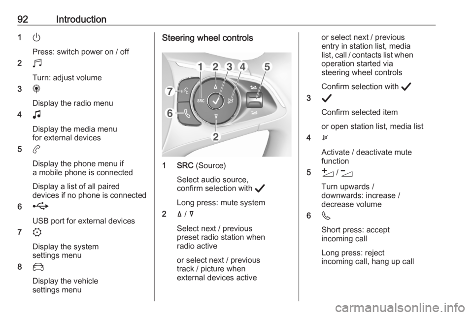 OPEL CORSA F 2020 Infotainment system 92Introduction1)
Press: switch power on / off
2 b
Turn: adjust volume
3 i
Display the radio menu
4 G
Display the media menu
for external devices
5 a
Display the phone menu if a mobile phone is connect OPEL CORSA F 2020 Infotainment system 92Introduction1)
Press: switch power on / off
2 b
Turn: adjust volume
3 i
Display the radio menu
4 G
Display the media menu
for external devices
5 a
Display the phone menu if a mobile phone is connect