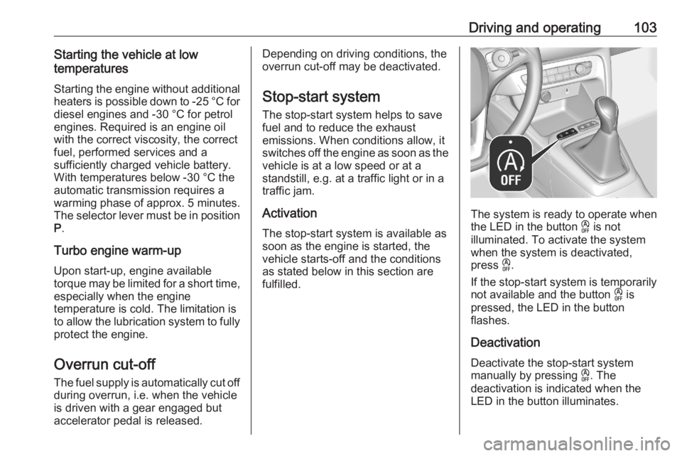 OPEL CORSA F 2020  Owners Manual Driving and operating103Starting the vehicle at lowtemperatures
Starting the engine without additional
heaters is possible down to -25 °С for diesel engines and -30 °C for petrol
engines. Required 