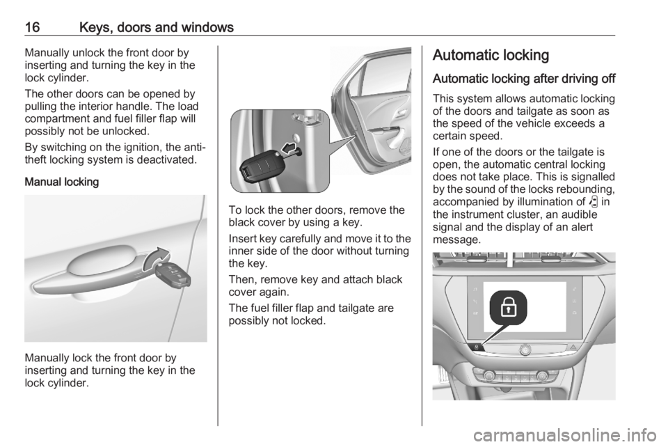 OPEL CORSA F 2020 User Guide 16Keys, doors and windowsManually unlock the front door by
inserting and turning the key in the
lock cylinder.
The other doors can be opened by
pulling the interior handle. The load
compartment and fu