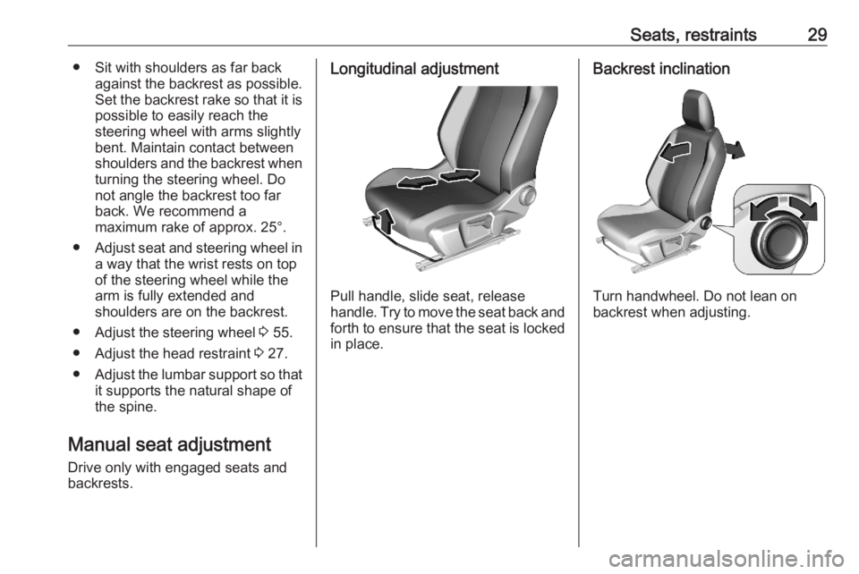 OPEL CORSA F 2020  Manual user Seats, restraints29● Sit with shoulders as far backagainst the backrest as possible.
Set the backrest rake so that it is possible to easily reach the
steering wheel with arms slightly
bent. Maintain