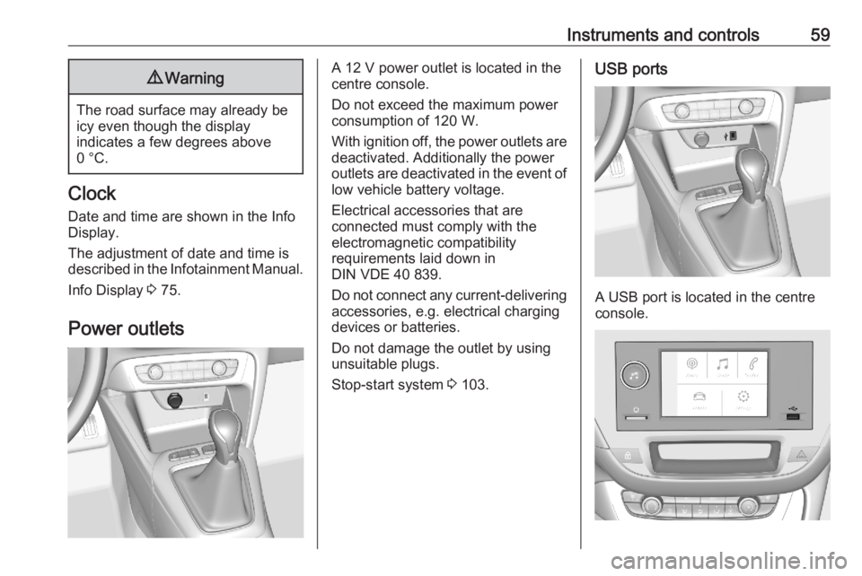 OPEL CORSA F 2020  Owners Manual Instruments and controls599Warning
The road surface may already be
icy even though the display
indicates a few degrees above
0 °C.
Clock
Date and time are shown in the InfoDisplay.
The adjustment of 