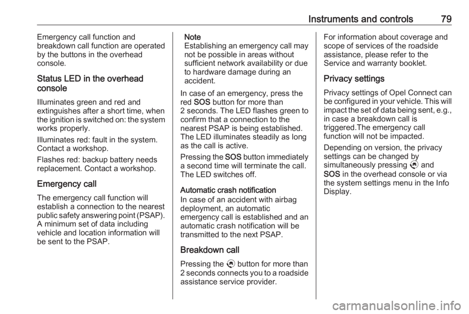 OPEL CORSA F 2020  Manual user Instruments and controls79Emergency call function and
breakdown call function are operated
by the buttons in the overhead
console.
Status LED in the overhead
console
Illuminates green and red and
exti