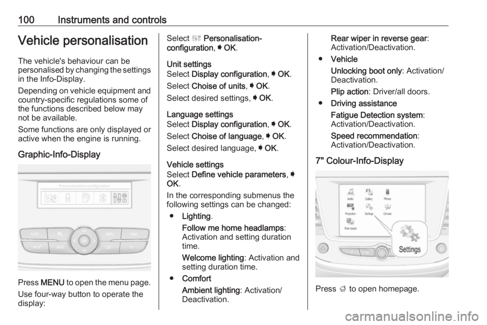 OPEL CROSSLAND X 2017.75  Manual user 100Instruments and controlsVehicle personalisationThe vehicle's behaviour can be
personalised by changing the settings in the Info-Display.
Depending on vehicle equipment and
country-specific regu