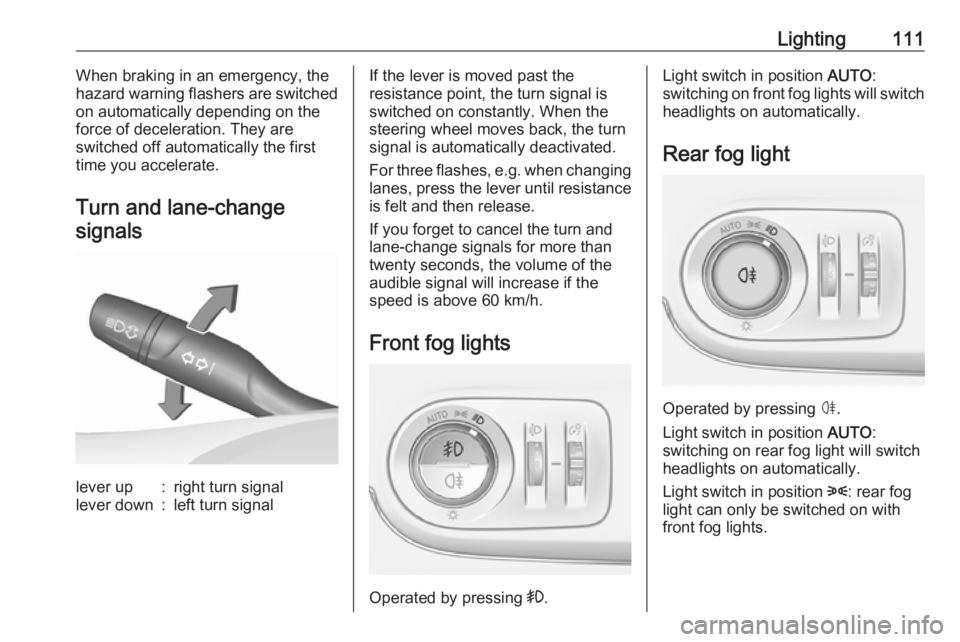 OPEL CROSSLAND X 2017.75  Manual user Lighting111When braking in an emergency, the
hazard warning flashers are switched
on automatically depending on the
force of deceleration. They are
switched off automatically the first
time you accele