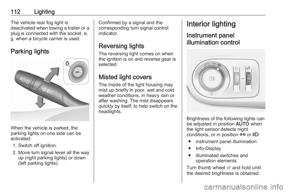 OPEL CROSSLAND X 2017.75 User Guide 112LightingThe vehicle rear fog light is
deactivated when towing a trailer or a
plug is connected with the socket, e.
g. when a bicycle carrier is used.
Parking lights
When the vehicle is parked, the
OPEL CROSSLAND X 2017.75 User Guide 112LightingThe vehicle rear fog light is
deactivated when towing a trailer or a
plug is connected with the socket, e.
g. when a bicycle carrier is used.
Parking lights
When the vehicle is parked, the