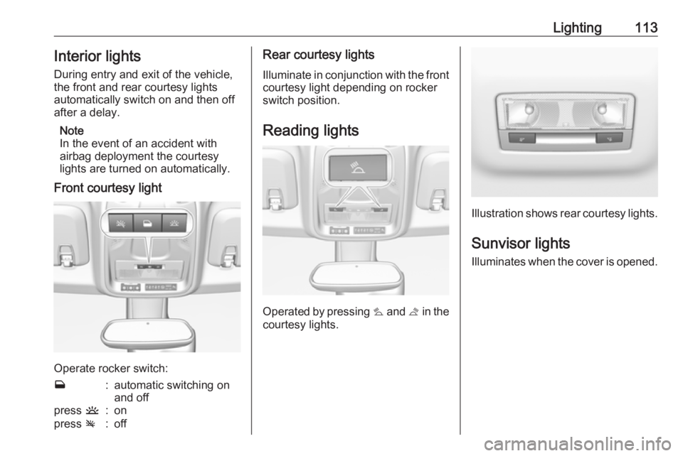 OPEL CROSSLAND X 2017.75  Owners Manual Lighting113Interior lights
During entry and exit of the vehicle,
the front and rear courtesy lights
automatically switch on and then off
after a delay.
Note
In the event of an accident with
airbag dep