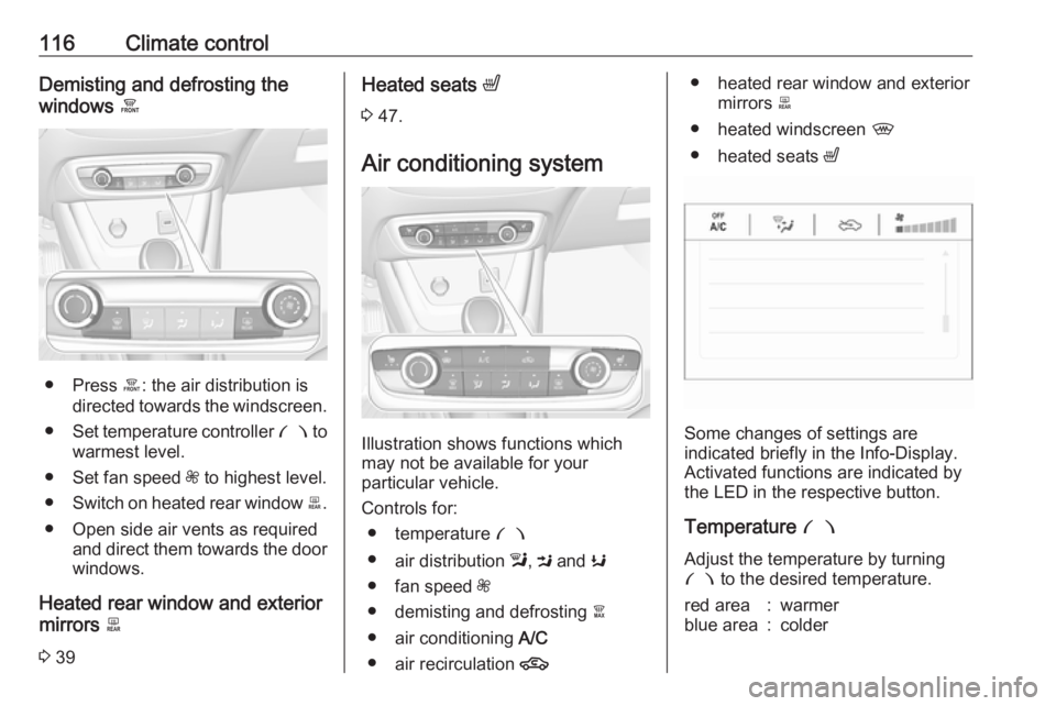 OPEL CROSSLAND X 2017.75  Manual user 116Climate controlDemisting and defrosting the
windows  á
● Press á: the air distribution is
directed towards the windscreen.
● Set temperature controller  £ to
warmest level.
● Set fan speed