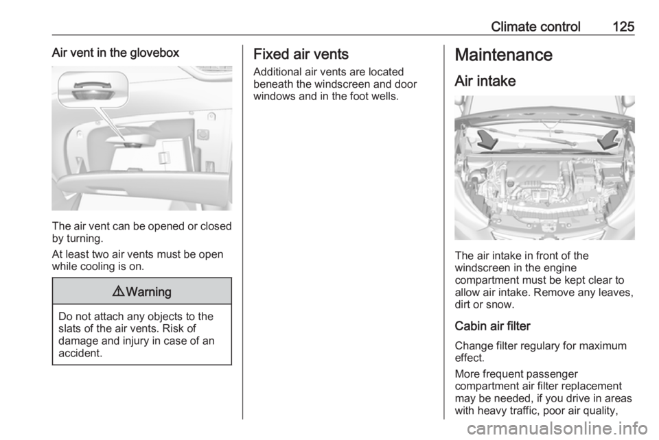 OPEL CROSSLAND X 2017.75  Owners Manual Climate control125Air vent in the glovebox
The air vent can be opened or closedby turning.
At least two air vents must be open
while cooling is on.
9 Warning
Do not attach any objects to the
slats of 