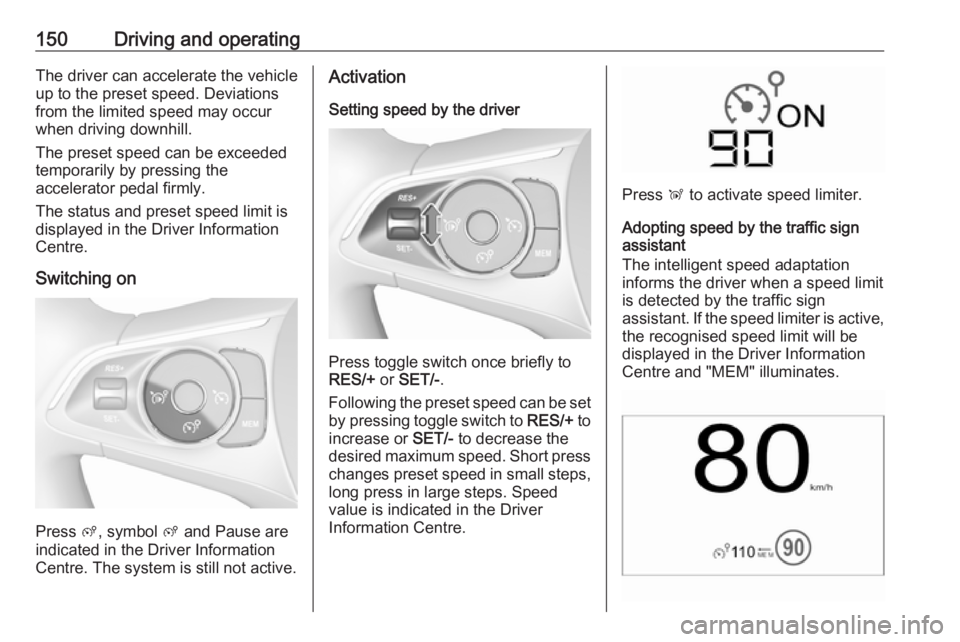 OPEL CROSSLAND X 2017.75 Owners Manual 150Driving and operatingThe driver can accelerate the vehicle
up to the preset speed. Deviations
from the limited speed may occur
when driving downhill.
The preset speed can be exceeded
temporarily by OPEL CROSSLAND X 2017.75 Owners Manual 150Driving and operatingThe driver can accelerate the vehicle
up to the preset speed. Deviations
from the limited speed may occur
when driving downhill.
The preset speed can be exceeded
temporarily by