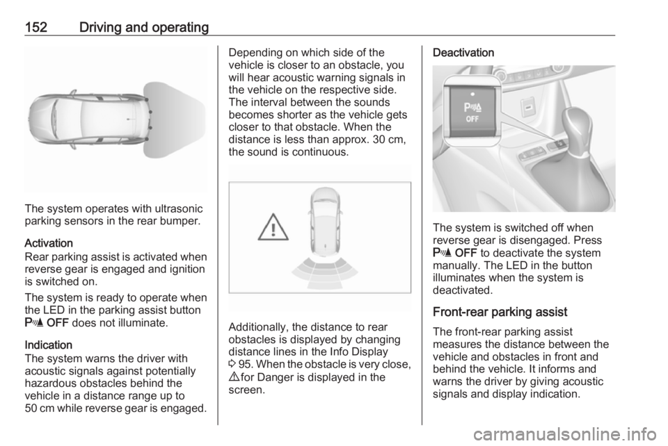 OPEL CROSSLAND X 2017.75 User Guide 152Driving and operating
The system operates with ultrasonic
parking sensors in the rear bumper.
Activation
Rear parking assist is activated when reverse gear is engaged and ignition
is switched on.
T OPEL CROSSLAND X 2017.75 User Guide 152Driving and operating
The system operates with ultrasonic
parking sensors in the rear bumper.
Activation
Rear parking assist is activated when reverse gear is engaged and ignition
is switched on.
T