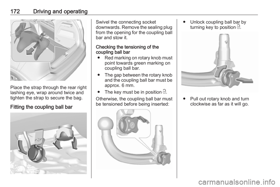 OPEL CROSSLAND X 2017.75 Owners Manual 172Driving and operating
Place the strap through the rear right
lashing eye, wrap around twice and
tighten the strap to secure the bag.
Fitting the coupling ball bar
Swivel the connecting socket
downw OPEL CROSSLAND X 2017.75 Owners Manual 172Driving and operating
Place the strap through the rear right
lashing eye, wrap around twice and
tighten the strap to secure the bag.
Fitting the coupling ball bar
Swivel the connecting socket
downw
