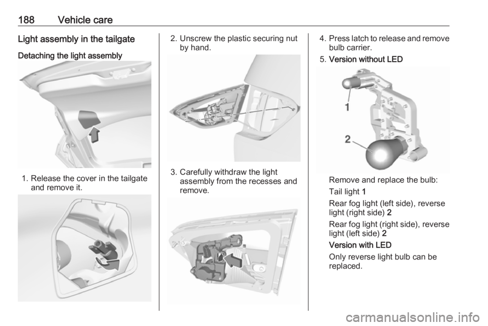 OPEL CROSSLAND X 2017.75 Owners Manual 188Vehicle careLight assembly in the tailgate
Detaching the light assembly
1. Release the cover in the tailgate and remove it.
2. Unscrew the plastic securing nutby hand.
3. Carefully withdraw the lig OPEL CROSSLAND X 2017.75 Owners Manual 188Vehicle careLight assembly in the tailgate
Detaching the light assembly
1. Release the cover in the tailgate and remove it.
2. Unscrew the plastic securing nutby hand.
3. Carefully withdraw the lig