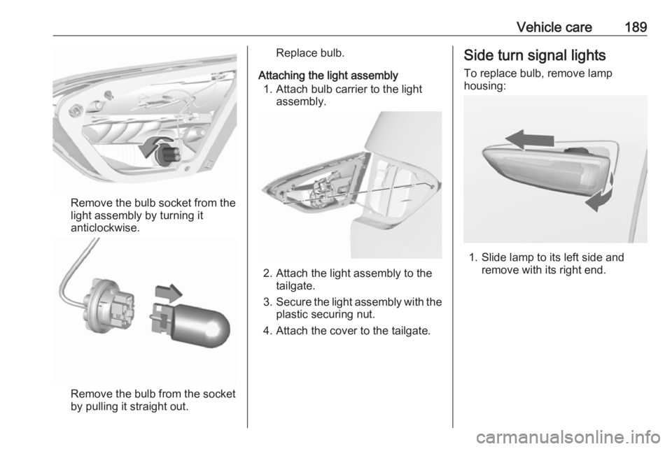 OPEL CROSSLAND X 2017.75 Owners Manual Vehicle care189
Remove the bulb socket from thelight assembly by turning it
anticlockwise.
Remove the bulb from the socket by pulling it straight out.
Replace bulb.
Attaching the light assembly 1. Att OPEL CROSSLAND X 2017.75 Owners Manual Vehicle care189
Remove the bulb socket from thelight assembly by turning it
anticlockwise.
Remove the bulb from the socket by pulling it straight out.
Replace bulb.
Attaching the light assembly 1. Att