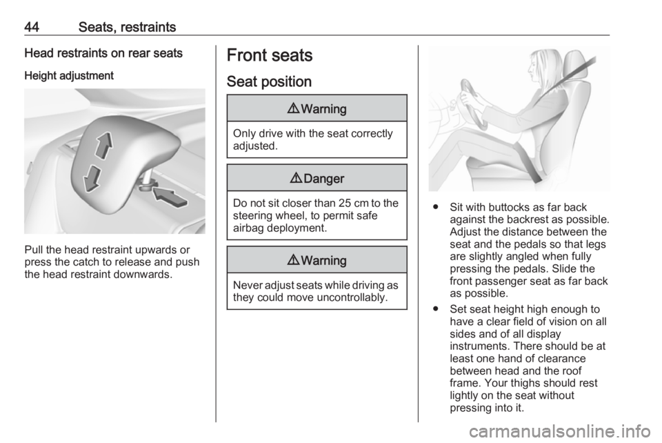 OPEL CROSSLAND X 2017.75  Manual user 44Seats, restraintsHead restraints on rear seatsHeight adjustment
Pull the head restraint upwards or
press the catch to release and push the head restraint downwards.
Front seats
Seat position9 Warnin