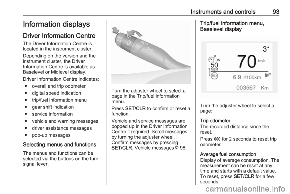 OPEL CROSSLAND X 2017.75  Manual user Instruments and controls93Information displays
Driver Information Centre
The Driver Information Centre is
located in the instrument cluster.
Depending on the version and the
instrument cluster, the Dr