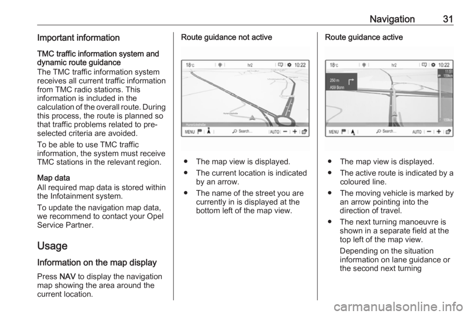 OPEL CROSSLAND X 2018  Infotainment system Navigation31Important informationTMC traffic information system and
dynamic route guidance
The TMC traffic information system
receives all current traffic information from TMC radio stations. This
inf