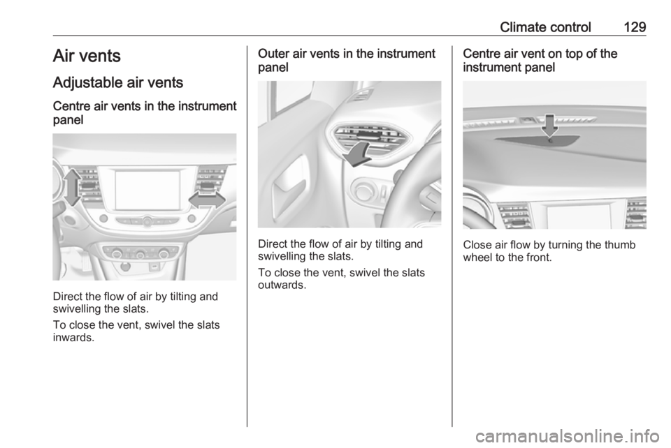 OPEL CROSSLAND X 2018 Owners Manual Climate control129Air vents
Adjustable air vents Centre air vents in the instrument
panel
Direct the flow of air by tilting and
swivelling the slats.
To close the vent, swivel the slats
inwards.
Outer OPEL CROSSLAND X 2018 Owners Manual Climate control129Air vents
Adjustable air vents Centre air vents in the instrument
panel
Direct the flow of air by tilting and
swivelling the slats.
To close the vent, swivel the slats
inwards.
Outer