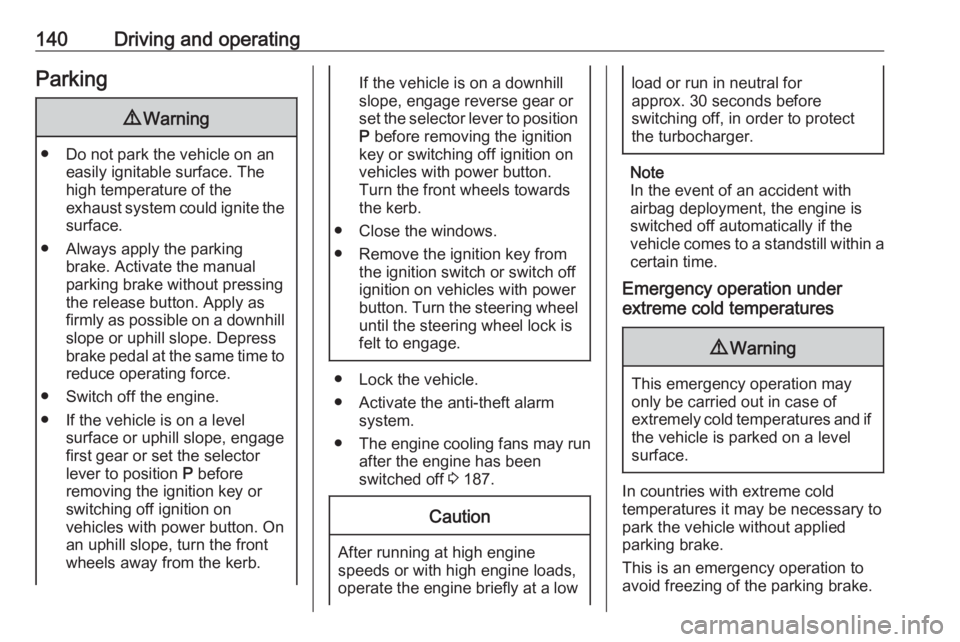 OPEL CROSSLAND X 2018  Manual user 140Driving and operatingParking9Warning
● Do not park the vehicle on an
easily ignitable surface. The
high temperature of the
exhaust system could ignite the
surface.
● Always apply the parking br
