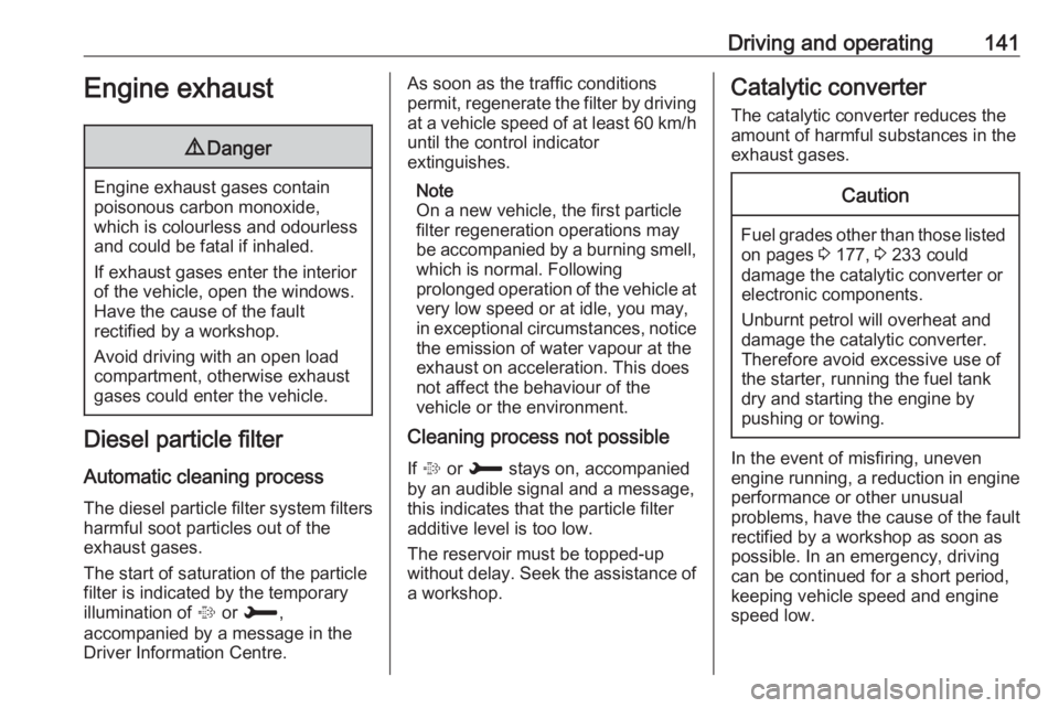 OPEL CROSSLAND X 2018  Manual user Driving and operating141Engine exhaust9Danger
Engine exhaust gases contain
poisonous carbon monoxide,
which is colourless and odourless and could be fatal if inhaled.
If exhaust gases enter the interi