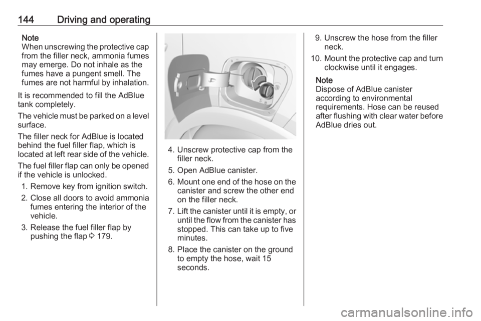 OPEL CROSSLAND X 2018 Manual user 144Driving and operatingNote
When unscrewing the protective cap from the filler neck, ammonia fumes
may emerge. Do not inhale as the
fumes have a pungent smell. The
fumes are not harmful by inhalation OPEL CROSSLAND X 2018 Manual user 144Driving and operatingNote
When unscrewing the protective cap from the filler neck, ammonia fumes
may emerge. Do not inhale as the
fumes have a pungent smell. The
fumes are not harmful by inhalation