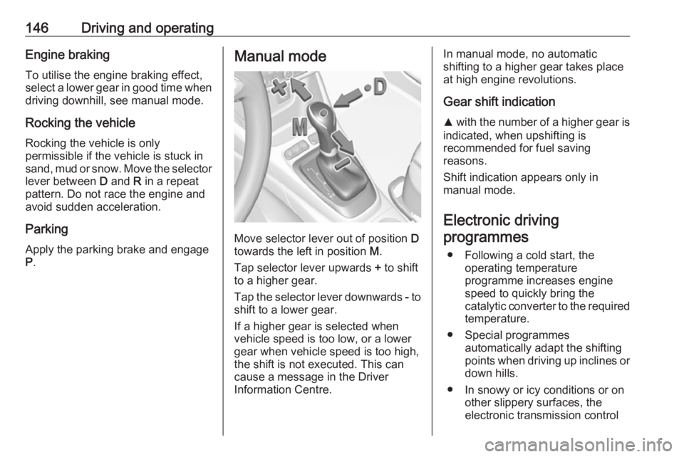 OPEL CROSSLAND X 2018  Manual user 146Driving and operatingEngine braking
To utilise the engine braking effect, select a lower gear in good time when driving downhill, see manual mode.
Rocking the vehicle Rocking the vehicle is only
pe