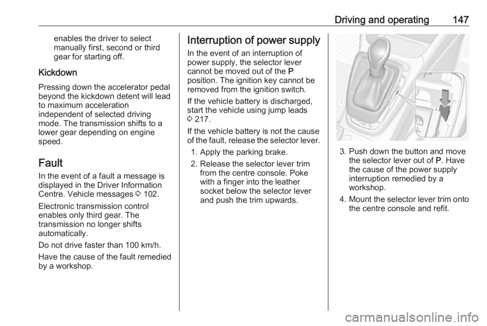 OPEL CROSSLAND X 2018  Manual user Driving and operating147enables the driver to select
manually first, second or third
gear for starting off.
Kickdown
Pressing down the accelerator pedal
beyond the kickdown detent will lead to maximum