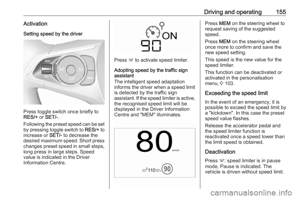 OPEL CROSSLAND X 2018  Manual user Driving and operating155ActivationSetting speed by the driver
Press toggle switch once briefly to
RES/+  or SET/- .
Following the preset speed can be set by pressing toggle switch to  RES/+ to
increas