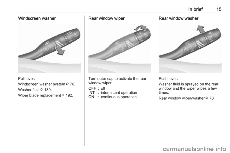 OPEL CROSSLAND X 2018 User Guide In brief15Windscreen washer
Pull lever.
Windscreen washer system  3 76.
Washer fluid  3 189.
Wiper blade replacement  3 192.
Rear window wiper
Turn outer cap to activate the rear
window wiper:
OFF:off