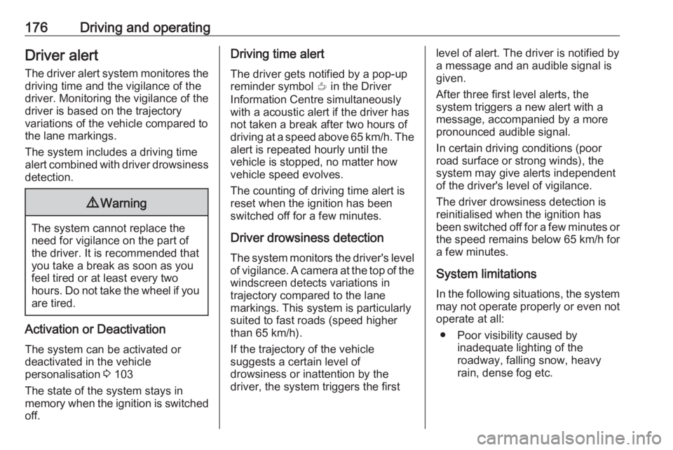 OPEL CROSSLAND X 2018  Owners Manual 176Driving and operatingDriver alert
The driver alert system monitores the driving time and the vigilance of the
driver. Monitoring the vigilance of the
driver is based on the trajectory
variations of
