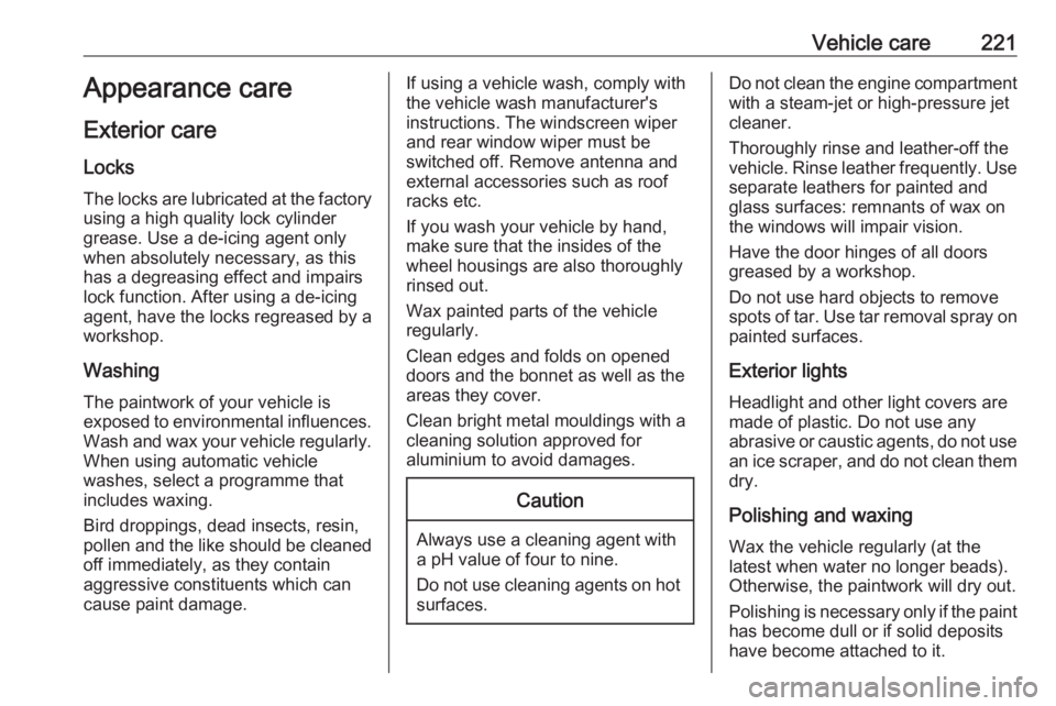 OPEL CROSSLAND X 2018  Owners Manual Vehicle care221Appearance care
Exterior care LocksThe locks are lubricated at the factoryusing a high quality lock cylinder
grease. Use a de-icing agent only
when absolutely necessary, as this
has a d