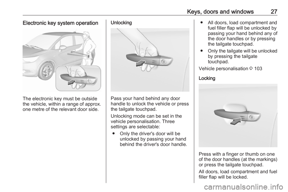 OPEL CROSSLAND X 2018 Manual user Keys, doors and windows27Electronic key system operation
The electronic key must be outside
the vehicle, within a range of approx. one metre of the relevant door side.
Unlocking
Pass your hand behind OPEL CROSSLAND X 2018 Manual user Keys, doors and windows27Electronic key system operation
The electronic key must be outside
the vehicle, within a range of approx. one metre of the relevant door side.
Unlocking
Pass your hand behind