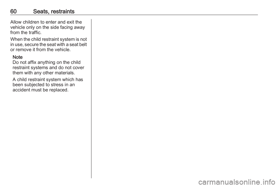 OPEL CROSSLAND X 2018 Repair Manual 60Seats, restraintsAllow children to enter and exit the
vehicle only on the side facing away
from the traffic.
When the child restraint system is not in use, secure the seat with a seat beltor remove OPEL CROSSLAND X 2018 Repair Manual 60Seats, restraintsAllow children to enter and exit the
vehicle only on the side facing away
from the traffic.
When the child restraint system is not in use, secure the seat with a seat beltor remove