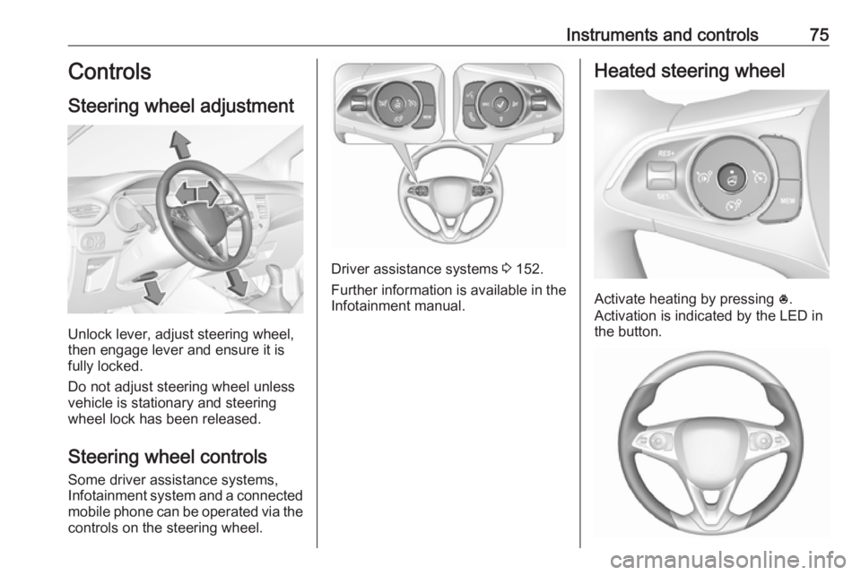 OPEL CROSSLAND X 2018  Manual user Instruments and controls75Controls
Steering wheel adjustment
Unlock lever, adjust steering wheel,
then engage lever and ensure it is
fully locked.
Do not adjust steering wheel unless
vehicle is statio