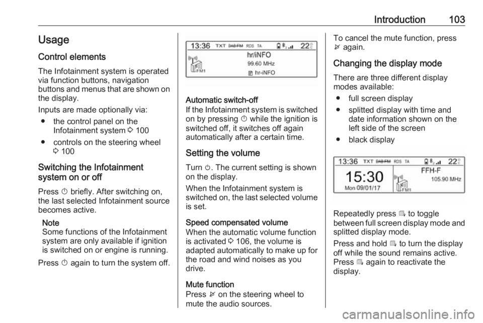 OPEL CROSSLAND X 2018.5  Infotainment system Introduction103Usage
Control elements
The Infotainment system is operated
via function buttons, navigation
buttons and menus that are shown on the display.
Inputs are made optionally via: ● the cont