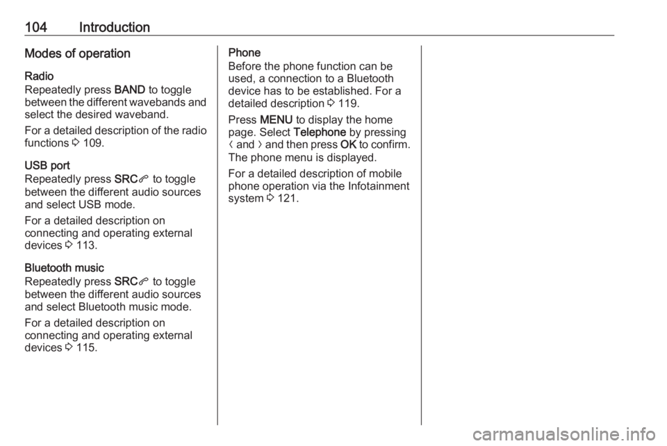OPEL CROSSLAND X 2018.5  Infotainment system 104IntroductionModes of operationRadio
Repeatedly press  BAND to toggle
between the different wavebands and select the desired waveband.
For a detailed description of the radio
functions  3 109.
USB p